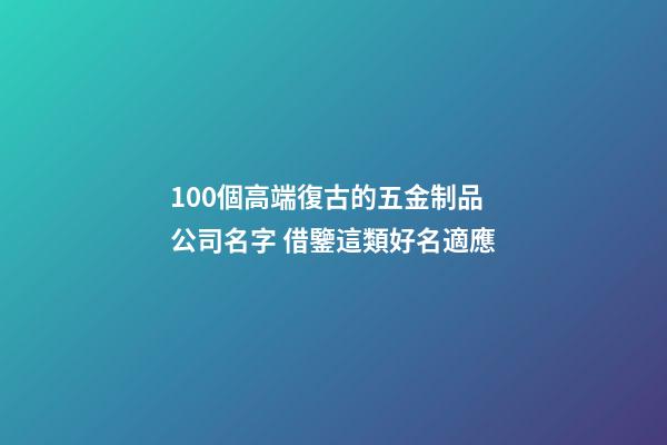 100個高端復古的五金制品公司名字 借鑒這類好名適應-第1張-公司起名-玄機派